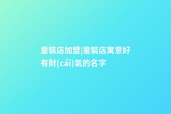 童裝店加盟|童裝店寓意好有財(cái)氣的名字-第1張-店鋪起名-玄機(jī)派